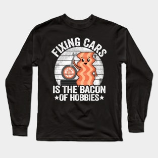 Fixing Cars Is The Bacon Of Hobbies Funny Mechanic Long Sleeve T-Shirt